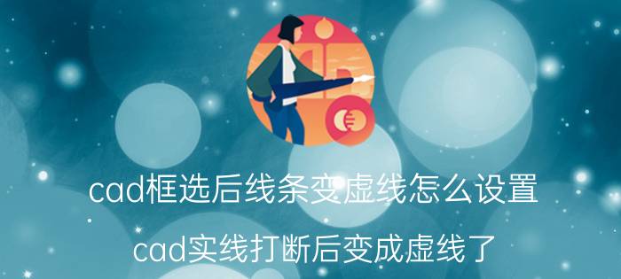 cad框选后线条变虚线怎么设置 cad实线打断后变成虚线了？